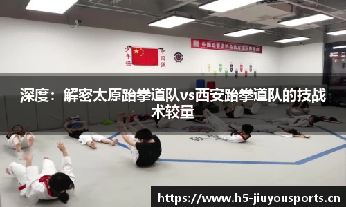 深度：解密太原跆拳道队vs西安跆拳道队的技战术较量