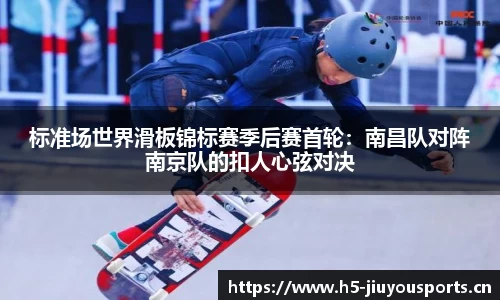 标准场世界滑板锦标赛季后赛首轮：南昌队对阵南京队的扣人心弦对决