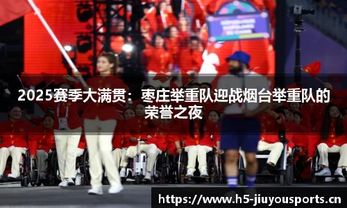2025赛季大满贯：枣庄举重队迎战烟台举重队的荣誉之夜